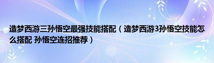 造梦西游三孙悟空最强技能搭配【造梦西游3孙悟空技能怎么搭配 孙悟空连招推荐】