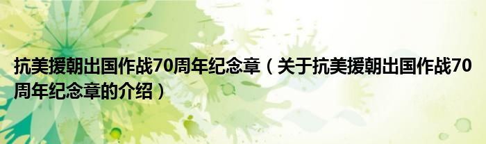 抗美援朝出国作战70周年纪念章【关于抗美援朝出国作战70周年纪念章的介绍】