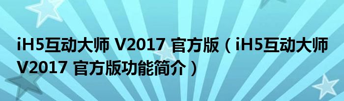 iH5互动大师 V2017 官方版【iH5互动大师 V2017 官方版功能简介】