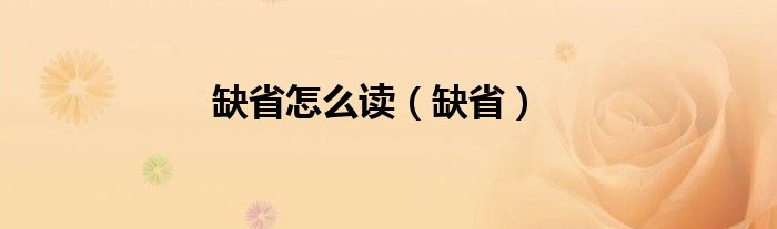 缺省怎么读【缺省】