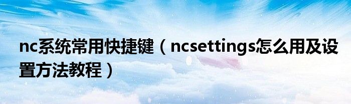 nc系统常用快捷键【ncsettings怎么用及设置方法教程】