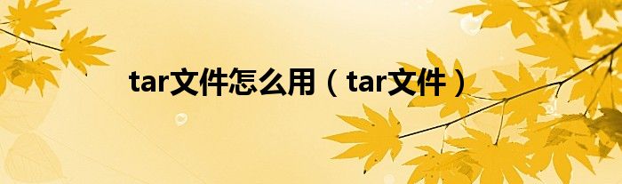 tar文件怎么用【tar文件】