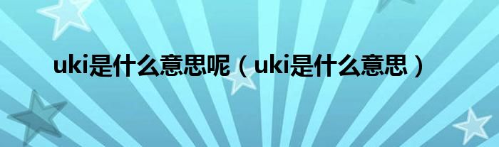 uki是什么意思呢【uki是什么意思】