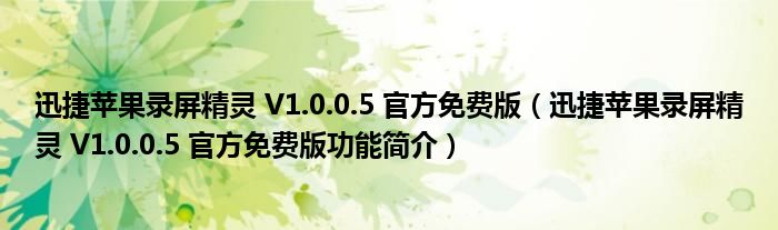 迅捷苹果录屏精灵 V1.0.0.5 官方免费版【迅捷苹果录屏精灵 V1.0.0.5 官方免费版功能简介】