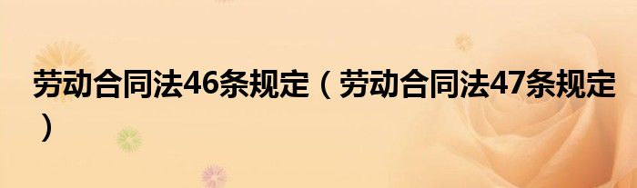 劳动合同法46条规定【劳动合同法47条规定】