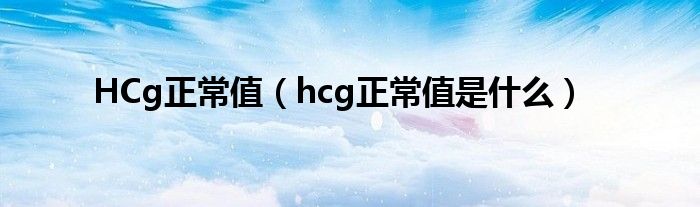 HCg正常值【hcg正常值是什么】