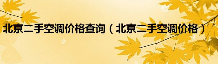 北京二手空调价格查询【北京二手空调价格】