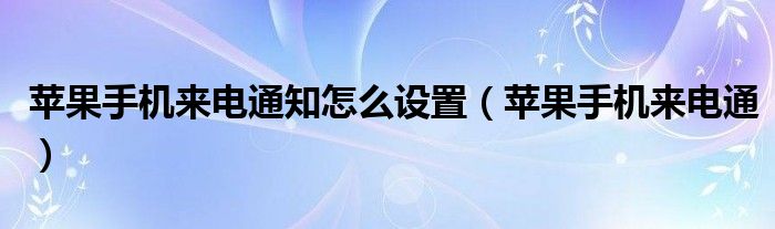 苹果手机来电通知怎么设置【苹果手机来电通】