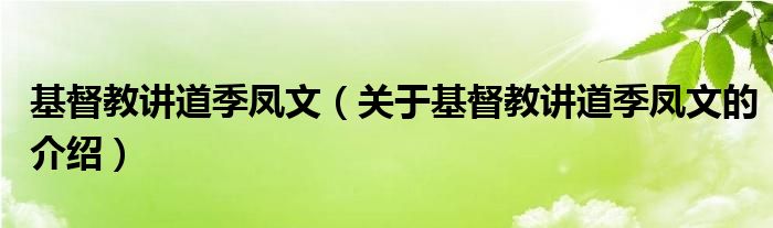 基督教讲道季凤文【关于基督教讲道季凤文的介绍】