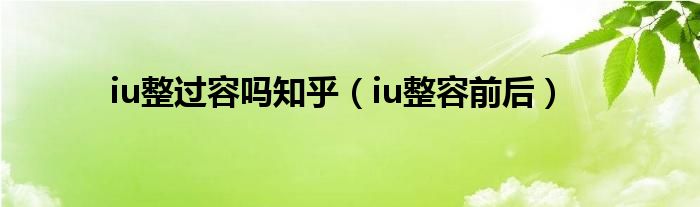 iu整过容吗知乎【iu整容前后】