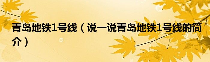 青岛地铁1号线【说一说青岛地铁1号线的简介】