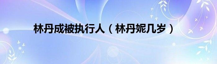 林丹成被执行人【林丹妮几岁】