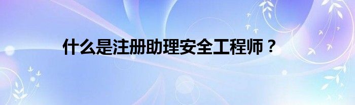 什么是注册助理安全工程师？