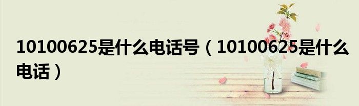 10100625是什么电话号【10100625是什么电话】