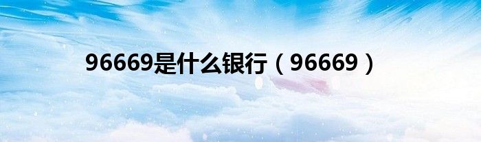 96669是什么银行【96669】