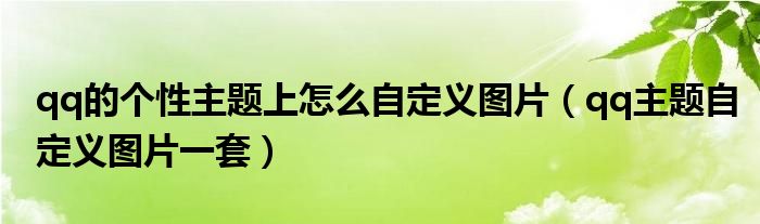 qq的个性主题上怎么自定义图片【qq主题自定义图片一套】