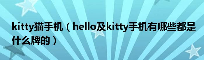 kitty猫手机【hello及kitty手机有哪些都是什么牌的】