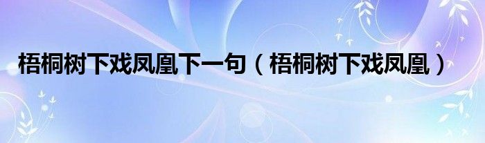 梧桐树下戏凤凰下一句【梧桐树下戏凤凰】