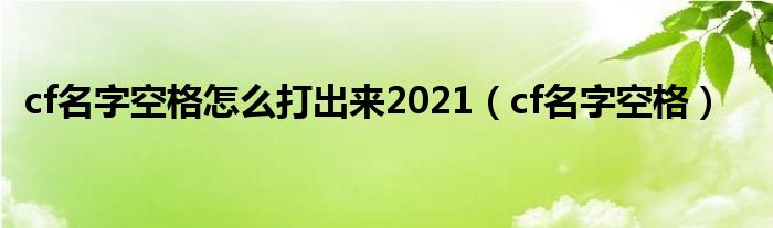 cf名字空格怎么打出来2021【cf名字空格】