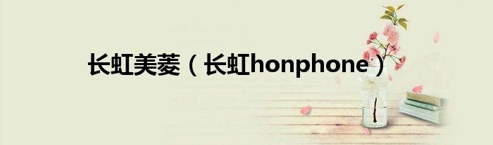 长虹美菱【长虹honphone】