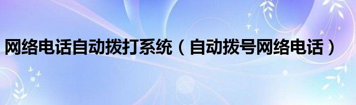 网络电话自动拨打系统【自动拨号网络电话】