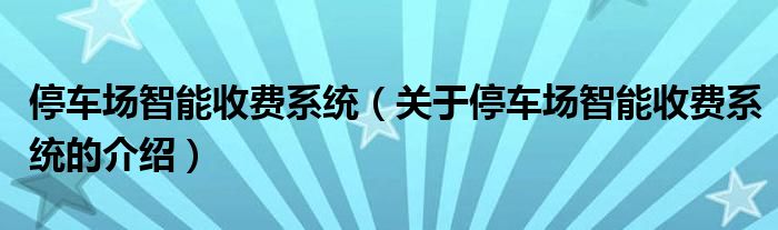 停车场智能收费系统【关于停车场智能收费系统的介绍】