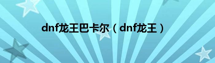 dnf龙王巴卡尔【dnf龙王】