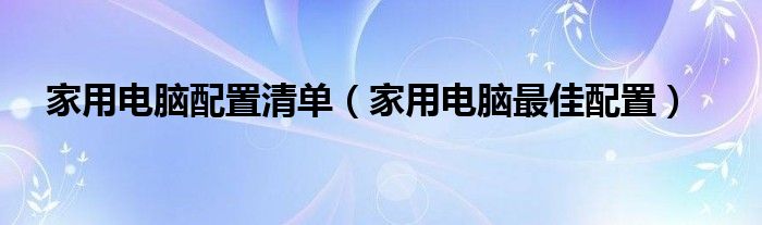 家用电脑配置清单【家用电脑最佳配置】