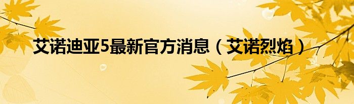 艾诺迪亚5最新官方消息【艾诺烈焰】