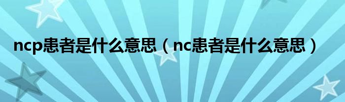 ncp患者是什么意思【nc患者是什么意思】