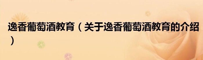 逸香葡萄酒教育【关于逸香葡萄酒教育的介绍】