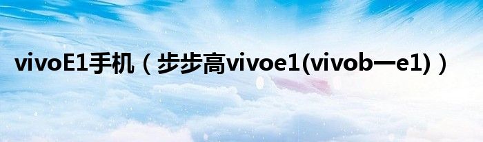 vivoE1手机【步步高vivoe1(vivob一e1)】