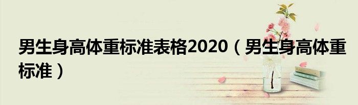 男生身高体重标准表格2020【男生身高体重标准】