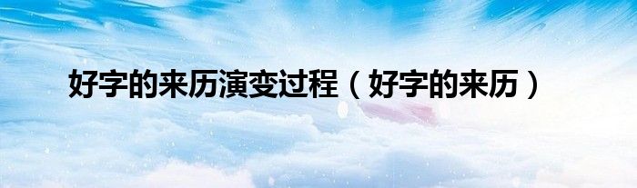 好字的来历演变过程【好字的来历】