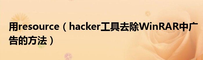 用resource【hacker工具去除WinRAR中广告的方法】