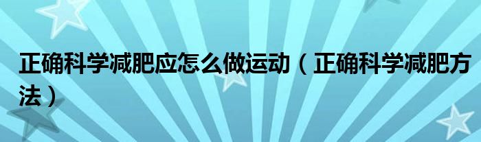 正确科学减肥应怎么做运动【正确科学减肥方法】