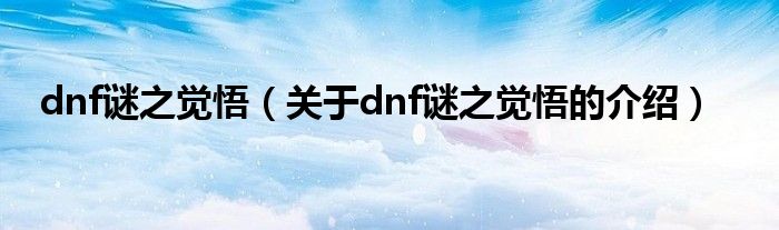 dnf谜之觉悟【关于dnf谜之觉悟的介绍】