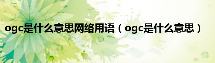 ogc是什么意思网络用语【ogc是什么意思】