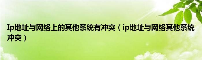 Ip地址与网络上的其他系统有冲突【ip地址与网络其他系统冲突】