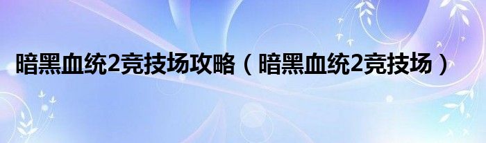 暗黑血统2竞技场攻略【暗黑血统2竞技场】