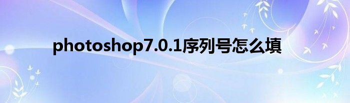 photoshop7.0.1序列号怎么填