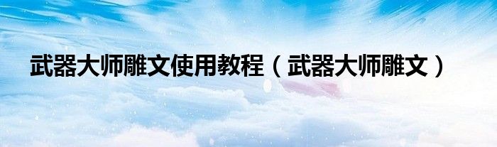 武器大师雕文使用教程【武器大师雕文】