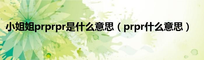 小姐姐prprpr是什么意思【prpr什么意思】