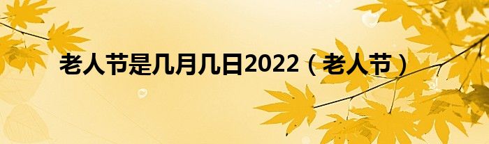 老人节是几月几日2022【老人节】