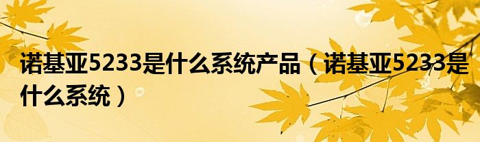 诺基亚5233是什么系统产品【诺基亚5233是什么系统】