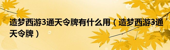 造梦西游3通天令牌有什么用【造梦西游3通天令牌】