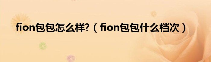 fion包包怎么样?【fion包包什么档次】