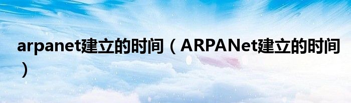 arpanet建立的时间【ARPANet建立的时间】