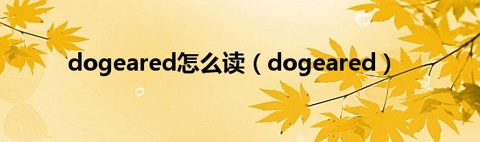 dogeared怎么读【dogeared】