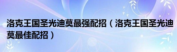 洛克王国圣光迪莫最强配招【洛克王国圣光迪莫最佳配招】